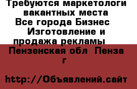 Требуются маркетологи. 3 вакантных места. - Все города Бизнес » Изготовление и продажа рекламы   . Пензенская обл.,Пенза г.